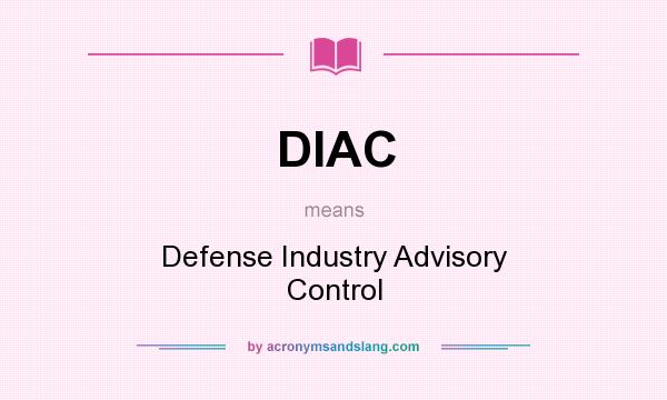 What does DIAC mean? It stands for Defense Industry Advisory Control