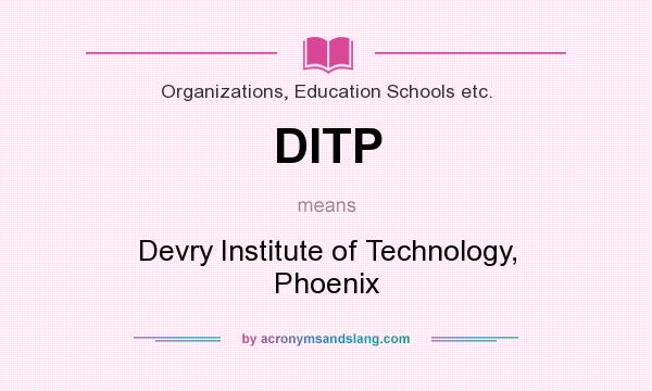 What does DITP mean? It stands for Devry Institute of Technology, Phoenix