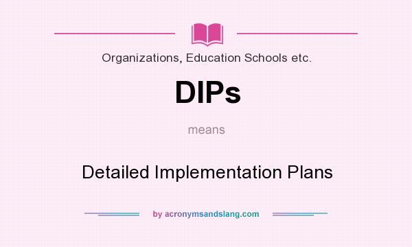 What does DIPs mean? It stands for Detailed Implementation Plans