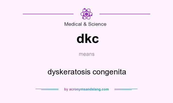 What does dkc mean? It stands for dyskeratosis congenita