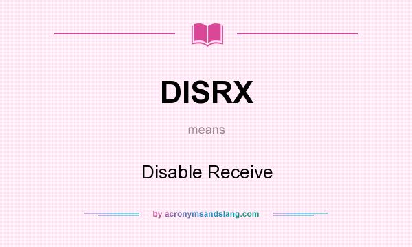 What does DISRX mean? It stands for Disable Receive