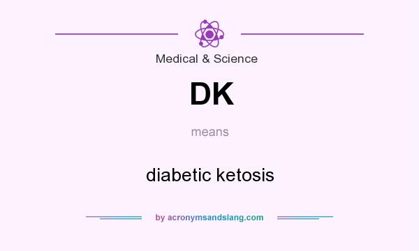 What does DK mean? It stands for diabetic ketosis