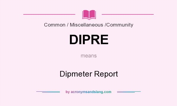 What does DIPRE mean? It stands for Dipmeter Report