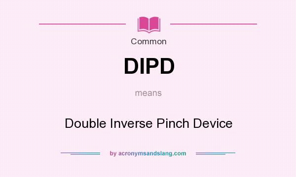 What does DIPD mean? It stands for Double Inverse Pinch Device