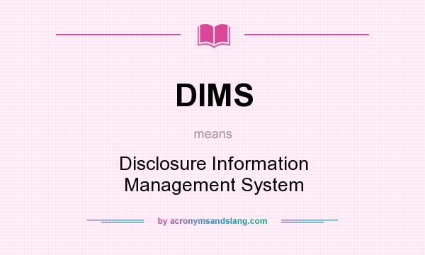 What does DIMS mean? It stands for Disclosure Information Management System
