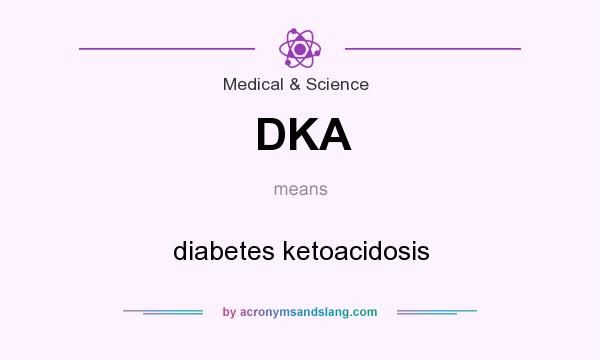 What does DKA mean? It stands for diabetes ketoacidosis