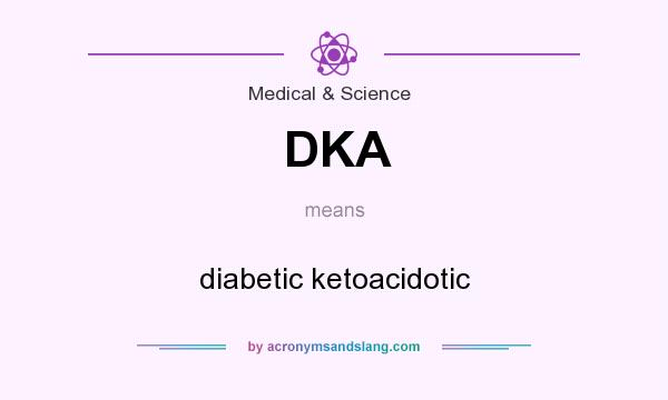 What does DKA mean? It stands for diabetic ketoacidotic