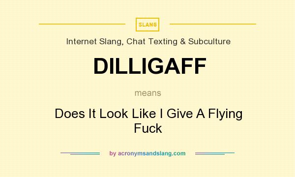 What does DILLIGAFF mean? It stands for Does It Look Like I Give A Flying Fuck
