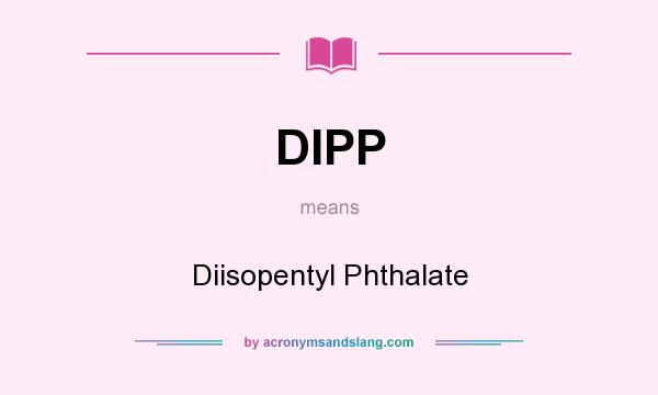 What does DIPP mean? It stands for Diisopentyl Phthalate