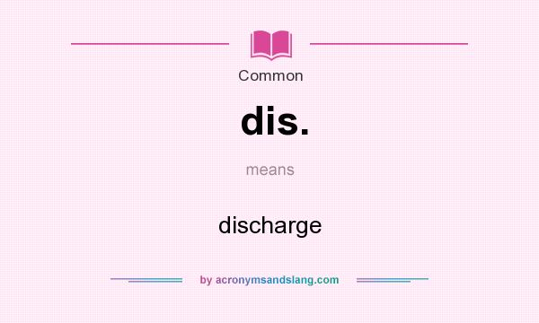 What does dis. mean? It stands for discharge