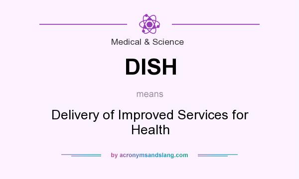 What does DISH mean? It stands for Delivery of Improved Services for Health