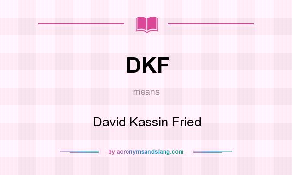 What does DKF mean? It stands for David Kassin Fried