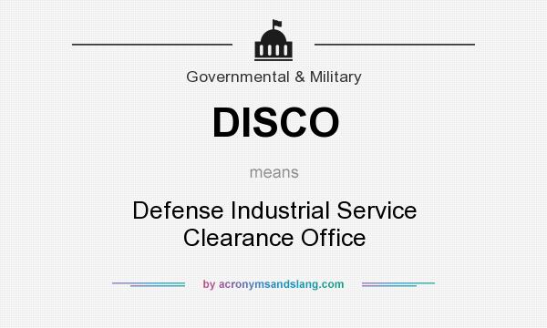What does DISCO mean? It stands for Defense Industrial Service Clearance Office