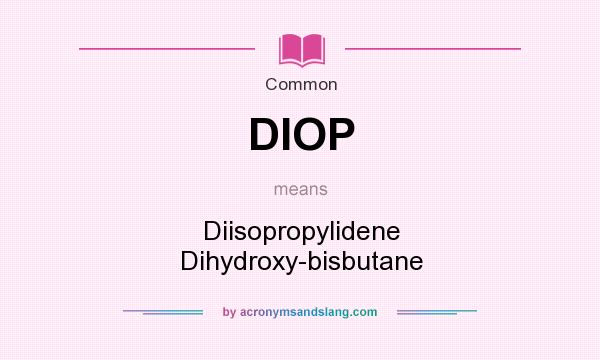 What does DIOP mean? It stands for Diisopropylidene Dihydroxy-bisbutane