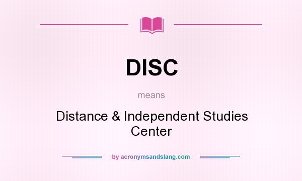 What does DISC mean? It stands for Distance & Independent Studies Center