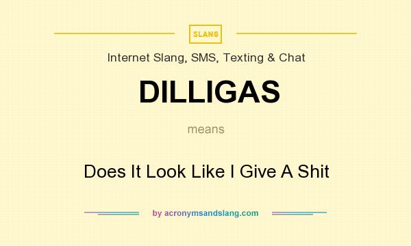 What does DILLIGAS mean? It stands for Does It Look Like I Give A Shit