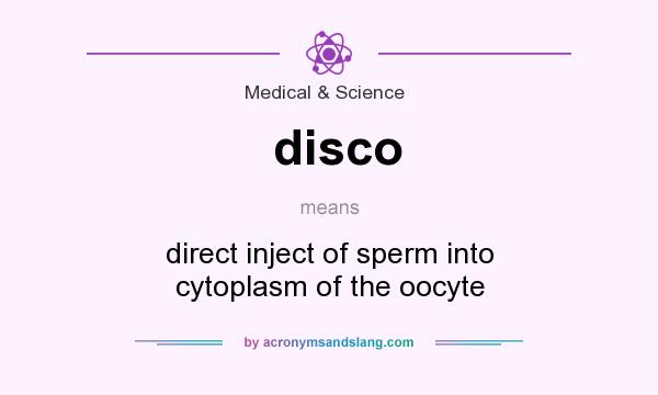 What does disco mean? It stands for direct inject of sperm into cytoplasm of the oocyte