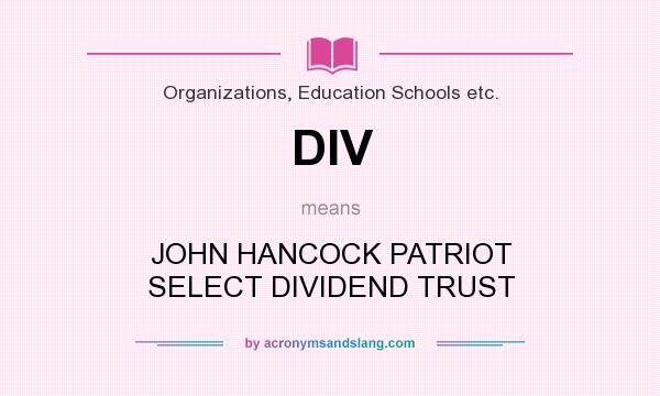 What does DIV mean? It stands for JOHN HANCOCK PATRIOT SELECT DIVIDEND TRUST
