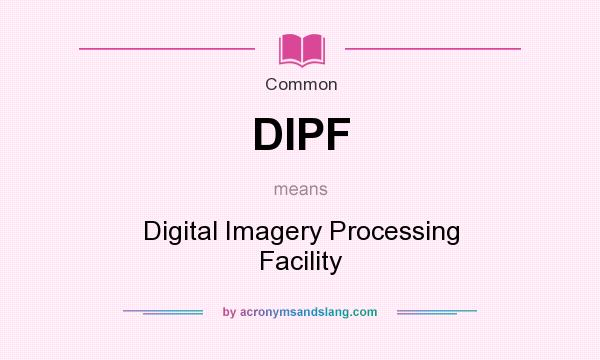 What does DIPF mean? It stands for Digital Imagery Processing Facility