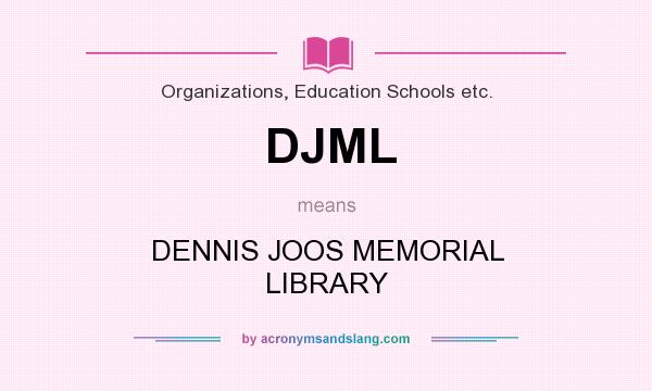 What does DJML mean? It stands for DENNIS JOOS MEMORIAL LIBRARY