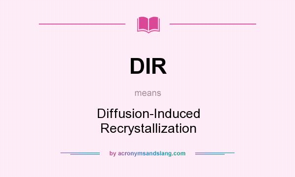 What does DIR mean? It stands for Diffusion-Induced Recrystallization