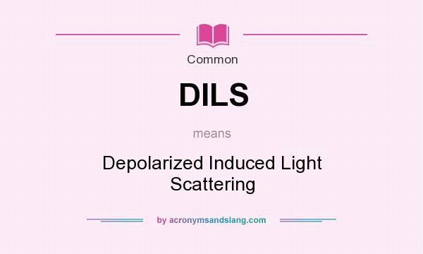What does DILS mean? It stands for Depolarized Induced Light Scattering
