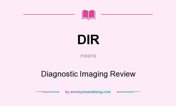 What does DIR mean? It stands for Diagnostic Imaging Review