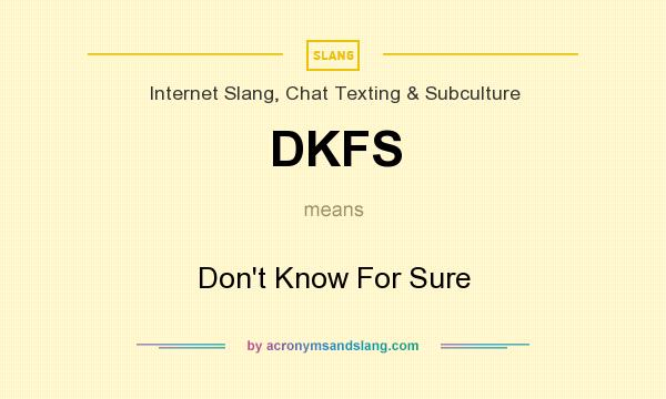 What does DKFS mean? It stands for Don`t Know For Sure