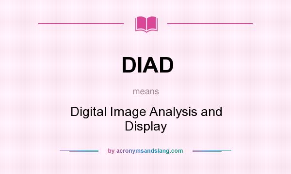 What does DIAD mean? It stands for Digital Image Analysis and Display