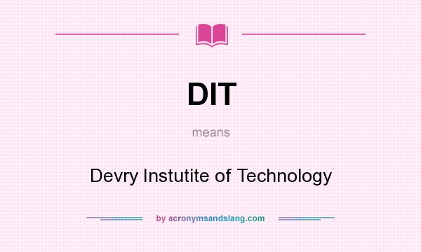 What does DIT mean? It stands for Devry Instutite of Technology