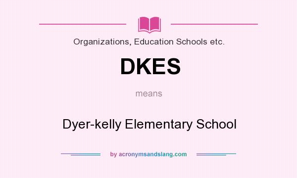 What does DKES mean? It stands for Dyer-kelly Elementary School