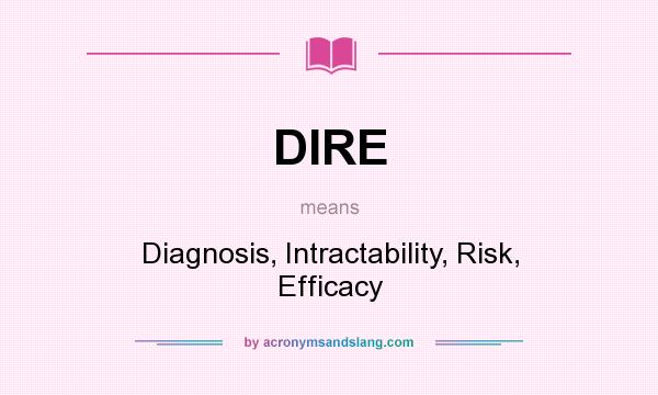 What does DIRE mean? It stands for Diagnosis, Intractability, Risk, Efficacy