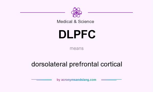 What does DLPFC mean? It stands for dorsolateral prefrontal cortical
