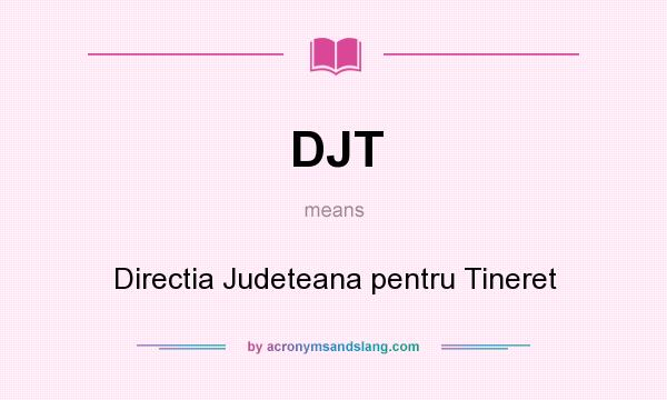 What does DJT mean? It stands for Directia Judeteana pentru Tineret