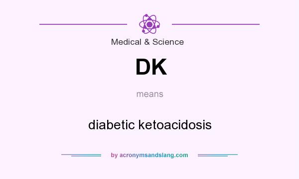 What does DK mean? It stands for diabetic ketoacidosis