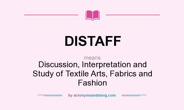 What does DISTAFF mean? It stands for Discussion, Interpretation and Study of Textile Arts, Fabrics and Fashion