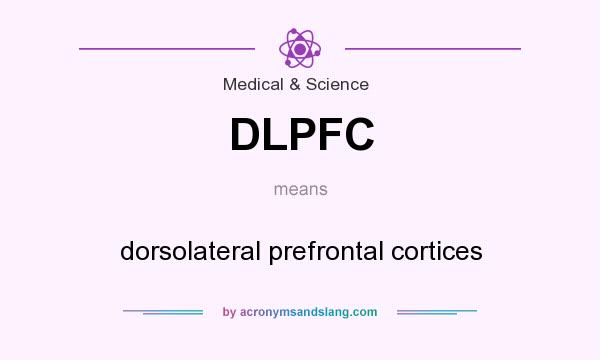 What does DLPFC mean? It stands for dorsolateral prefrontal cortices