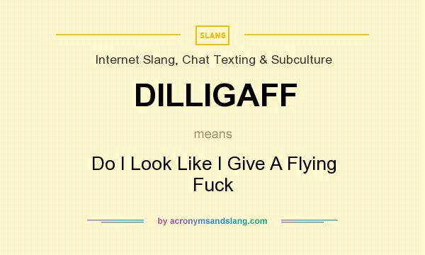 What does DILLIGAFF mean? It stands for Do I Look Like I Give A Flying Fuck