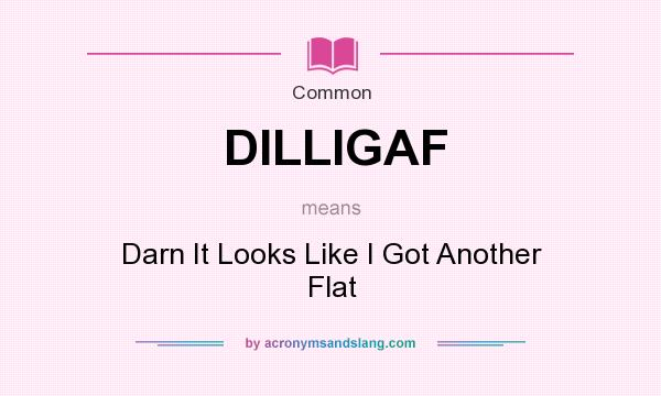 What does DILLIGAF mean? It stands for Darn It Looks Like I Got Another Flat