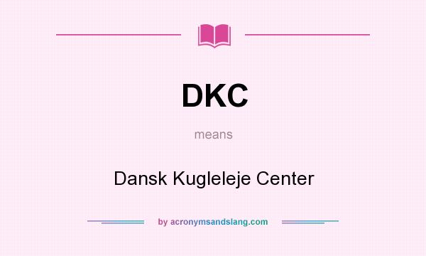 What does DKC mean? It stands for Dansk Kugleleje Center