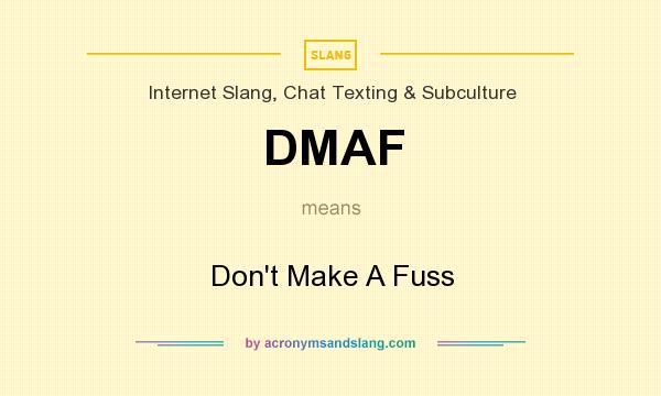 What does DMAF mean? It stands for Don`t Make A Fuss