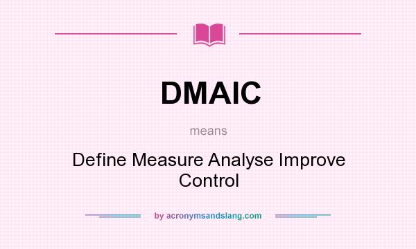 What does DMAIC mean? It stands for Define Measure Analyse Improve Control