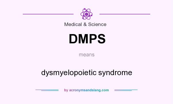 What does DMPS mean? It stands for dysmyelopoietic syndrome
