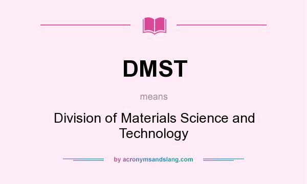 What does DMST mean? It stands for Division of Materials Science and Technology