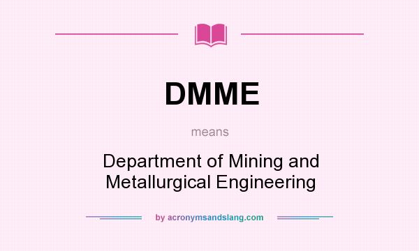 What does DMME mean? It stands for Department of Mining and Metallurgical Engineering