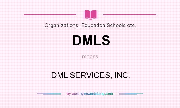 What does DMLS mean? It stands for DML SERVICES, INC.