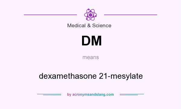 What does DM mean? It stands for dexamethasone 21-mesylate