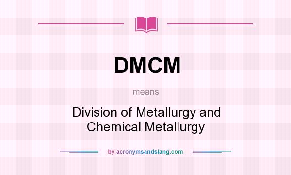 What does DMCM mean? It stands for Division of Metallurgy and Chemical Metallurgy
