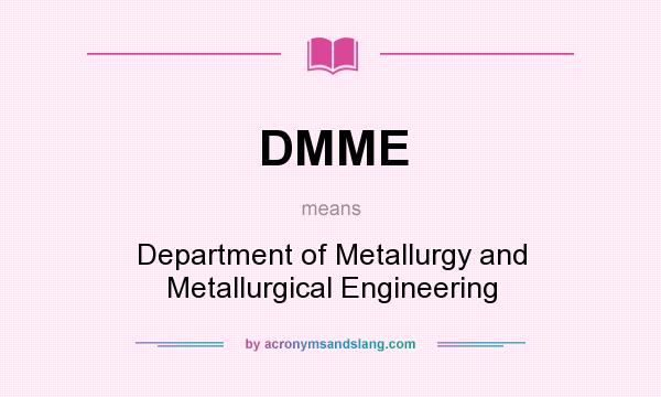 What does DMME mean? It stands for Department of Metallurgy and Metallurgical Engineering