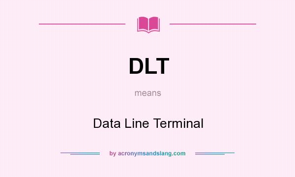 What does DLT mean? It stands for Data Line Terminal